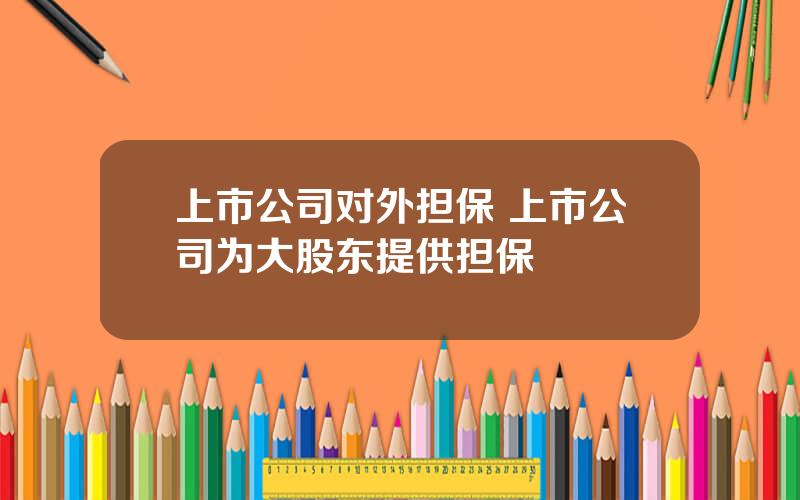 上市公司对外担保 上市公司为大股东提供担保